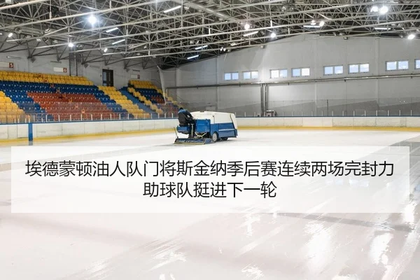 埃德蒙顿油人队门将斯金纳季后赛连续两场完封力助球队挺进下一轮