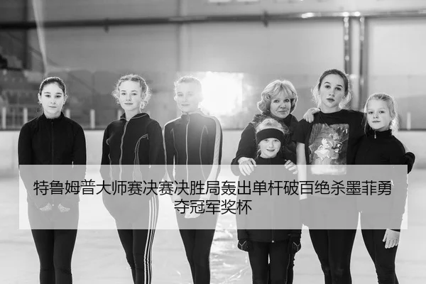 特鲁姆普大师赛决赛决胜局轰出单杆破百绝杀墨菲勇夺冠军奖杯